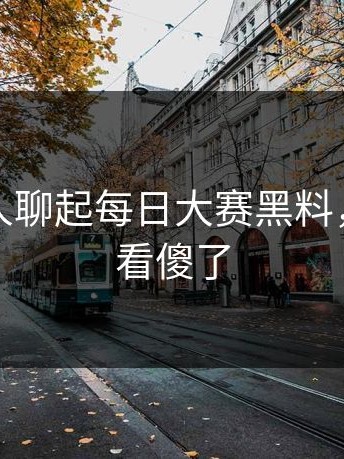 突然有人聊起每日大赛黑料，不少人看傻了