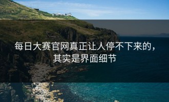 每日大赛官网真正让人停不下来的，其实是界面细节
