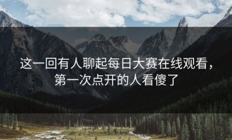 这一回有人聊起每日大赛在线观看，第一次点开的人看傻了
