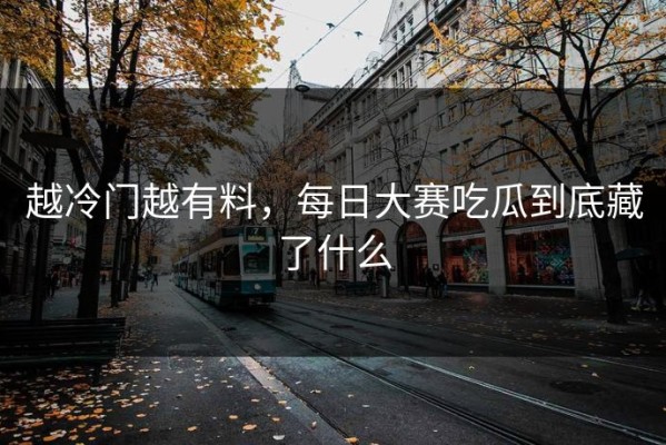 越冷门越有料，每日大赛吃瓜到底藏了什么