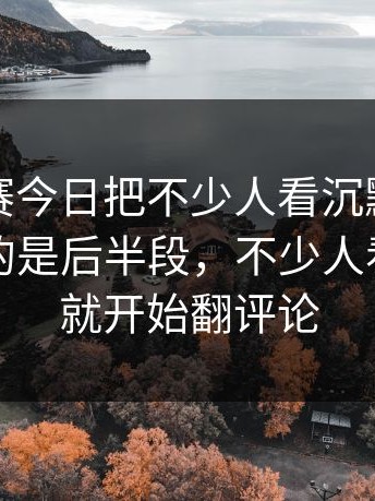 每日大赛今日把不少人看沉默了，真正扎心的是后半段，不少人看到一半就开始翻评论