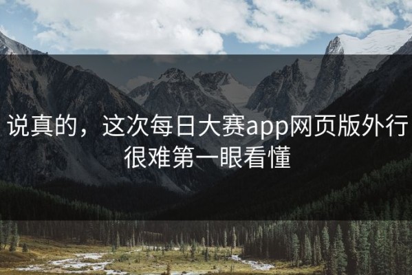 说真的，这次每日大赛app网页版外行很难第一眼看懂