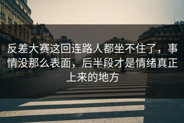 反差大赛这回连路人都坐不住了，事情没那么表面，后半段才是情绪真正上来的地方