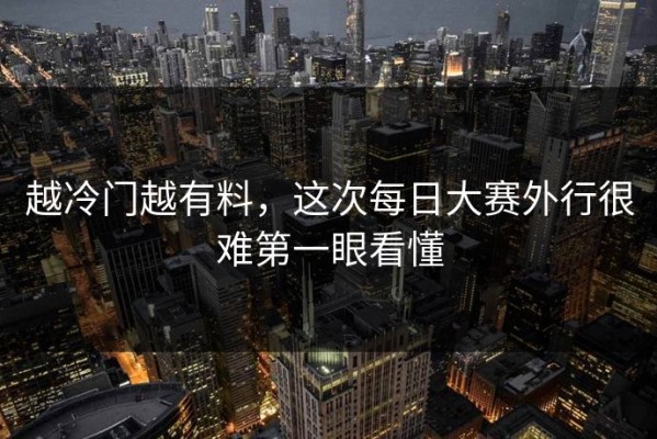 越冷门越有料，这次每日大赛外行很难第一眼看懂