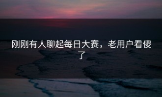 刚刚有人聊起每日大赛，老用户看傻了