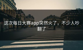 这次每日大赛app突然火了，不少人吵翻了