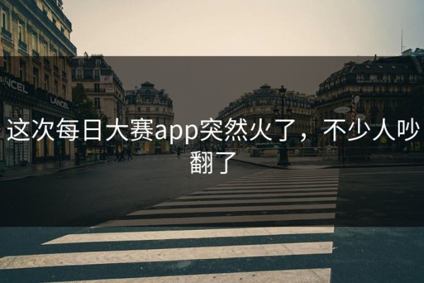 这次每日大赛app突然火了，不少人吵翻了