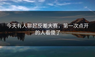 今天有人聊起反差大赛，第一次点开的人看傻了