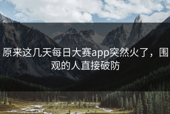 原来这几天每日大赛app突然火了，围观的人直接破防