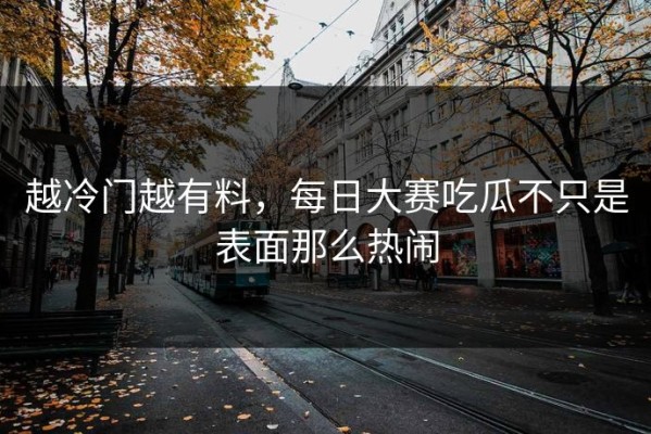 越冷门越有料，每日大赛吃瓜不只是表面那么热闹