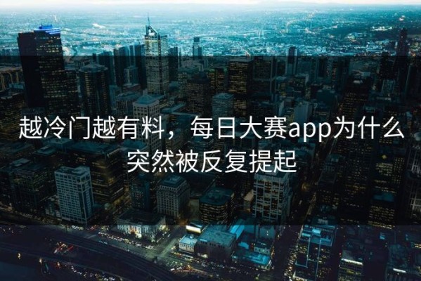 越冷门越有料，每日大赛app为什么突然被反复提起
