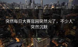 突然每日大赛官网突然火了，不少人突然沉默