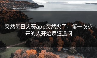 突然每日大赛app突然火了，第一次点开的人开始疯狂追问