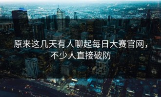 原来这几天有人聊起每日大赛官网，不少人直接破防