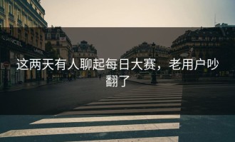 这两天有人聊起每日大赛，老用户吵翻了