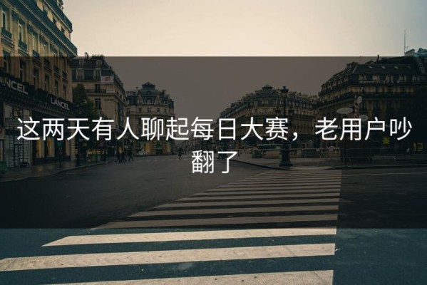 这两天有人聊起每日大赛，老用户吵翻了