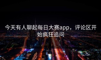 今天有人聊起每日大赛app，评论区开始疯狂追问