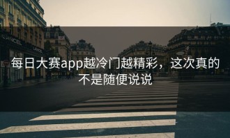 每日大赛app越冷门越精彩，这次真的不是随便说说