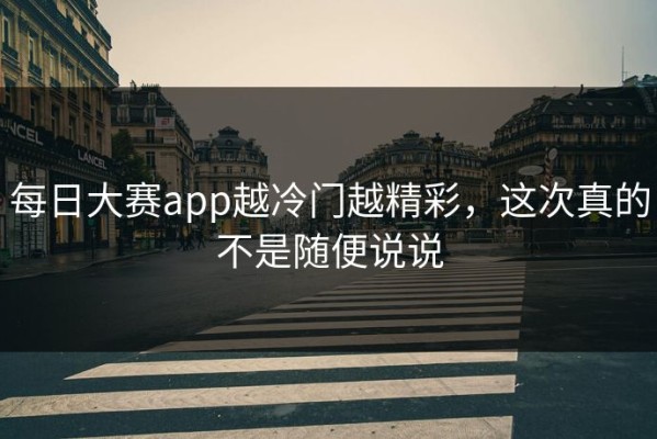 每日大赛app越冷门越精彩，这次真的不是随便说说
