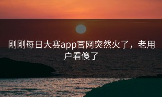 刚刚每日大赛app官网突然火了，老用户看傻了