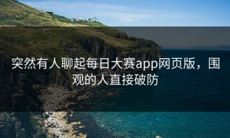 突然有人聊起每日大赛app网页版，围观的人直接破防
