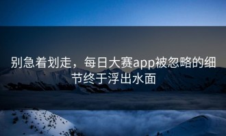 别急着划走，每日大赛app被忽略的细节终于浮出水面