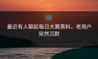 最近有人聊起每日大赛黑料，老用户突然沉默