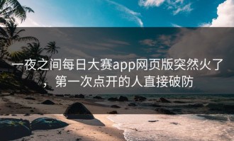 一夜之间每日大赛app网页版突然火了，第一次点开的人直接破防