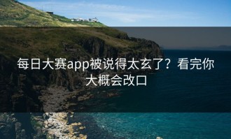 每日大赛app被说得太玄了？看完你大概会改口