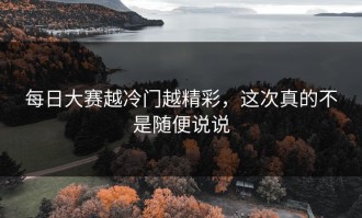 每日大赛越冷门越精彩，这次真的不是随便说说