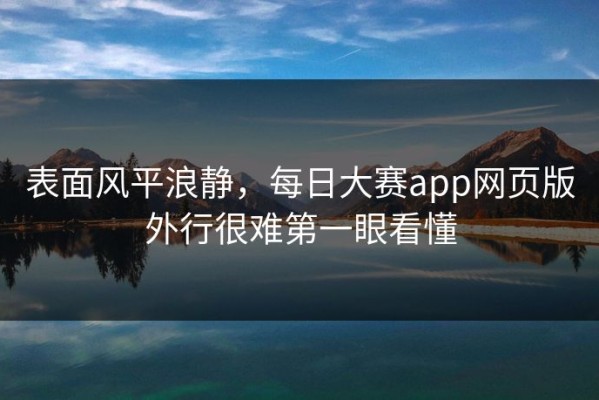 表面风平浪静，每日大赛app网页版外行很难第一眼看懂
