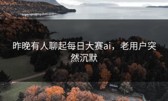 昨晚有人聊起每日大赛ai，老用户突然沉默