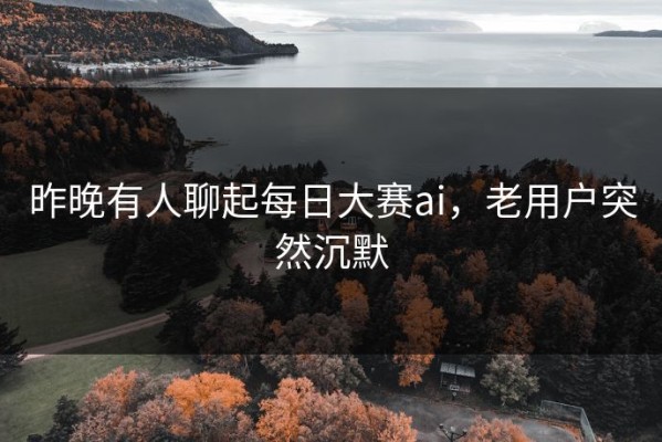 昨晚有人聊起每日大赛ai，老用户突然沉默