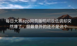 每日大赛app网页版明明很低调却突然爆了，但最意外的还不是这个