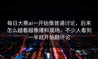 每日大赛ai一开始像普通讨论，后来怎么越看越像爆料现场，不少人看到一半就开始翻评论