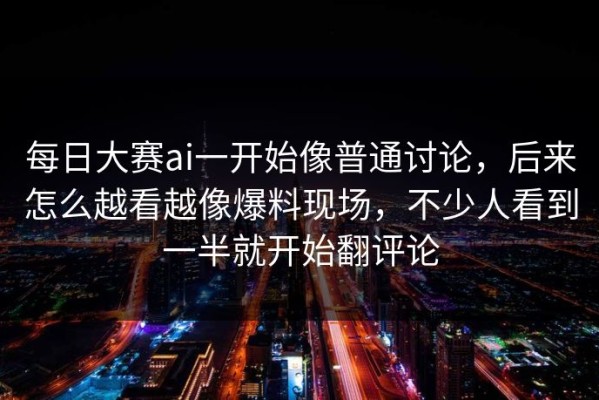 每日大赛ai一开始像普通讨论，后来怎么越看越像爆料现场，不少人看到一半就开始翻评论