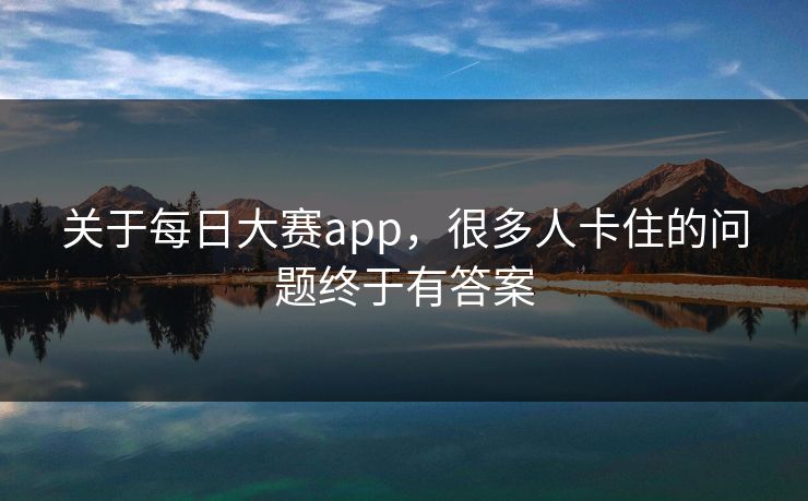 关于每日大赛app，很多人卡住的问题终于有答案