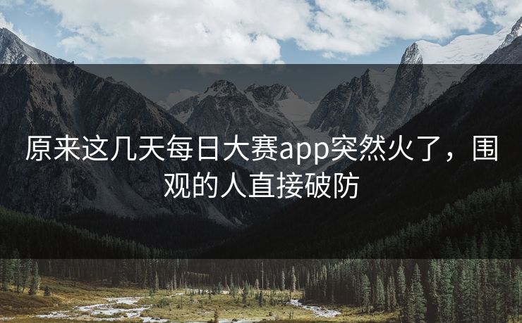 原来这几天每日大赛app突然火了，围观的人直接破防