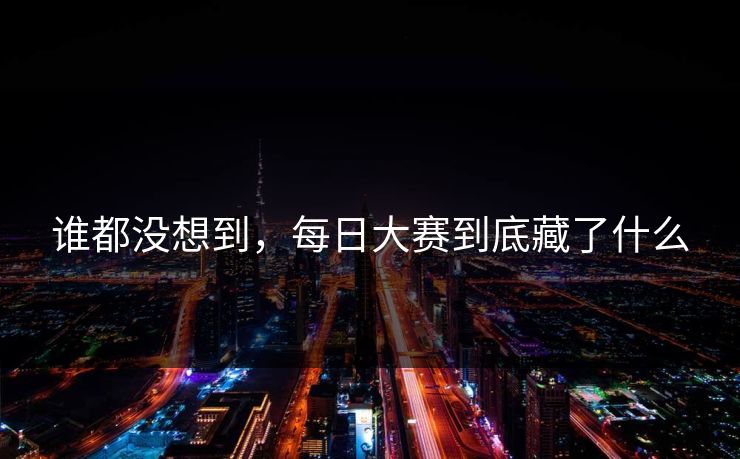谁都没想到，每日大赛到底藏了什么
