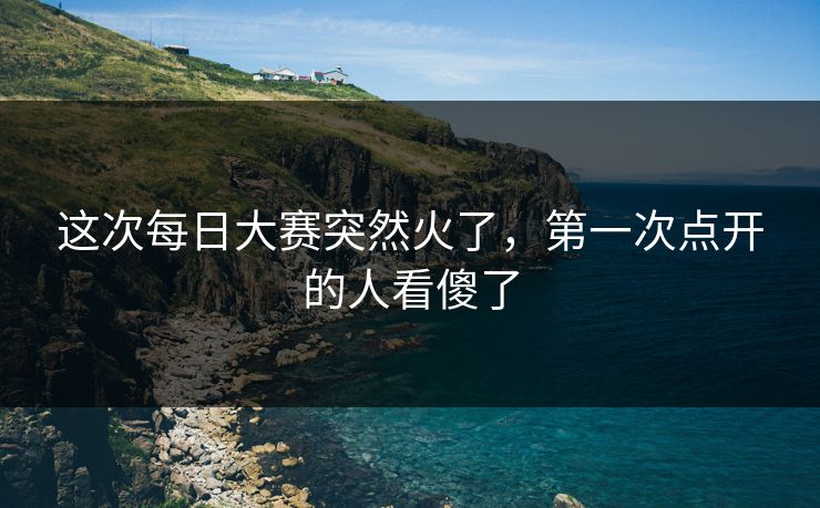 这次每日大赛突然火了，第一次点开的人看傻了