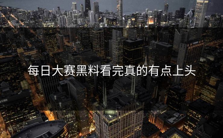 每日大赛黑料看完真的有点上头