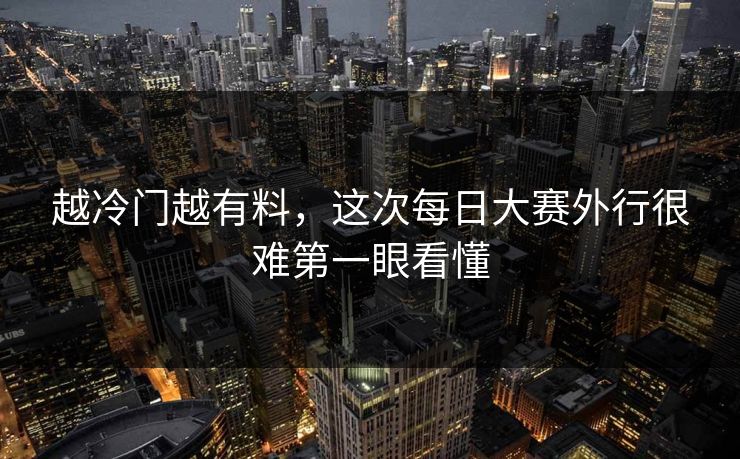 越冷门越有料，这次每日大赛外行很难第一眼看懂
