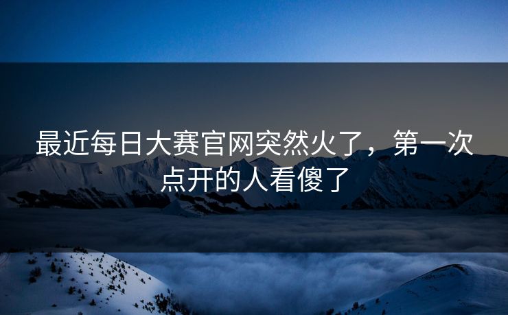 最近每日大赛官网突然火了，第一次点开的人看傻了