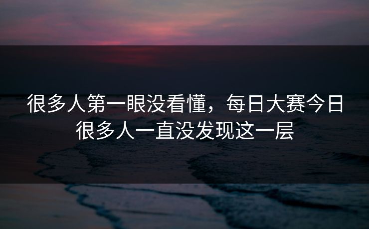 很多人第一眼没看懂，每日大赛今日很多人一直没发现这一层