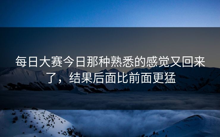 每日大赛今日那种熟悉的感觉又回来了，结果后面比前面更猛