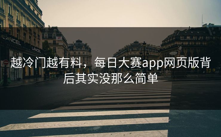 越冷门越有料，每日大赛app网页版背后其实没那么简单
