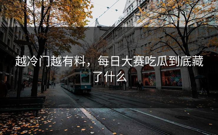 越冷门越有料，每日大赛吃瓜到底藏了什么
