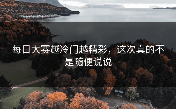 每日大赛越冷门越精彩，这次真的不是随便说说