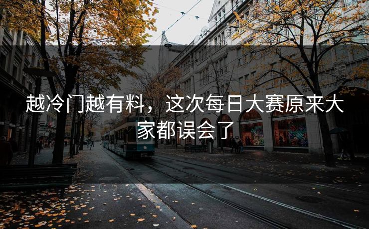 越冷门越有料，这次每日大赛原来大家都误会了