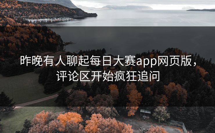 昨晚有人聊起每日大赛app网页版,评论区开始疯狂追问 昨晚有人聊起每日大赛app网页版,评论区开始疯狂追问